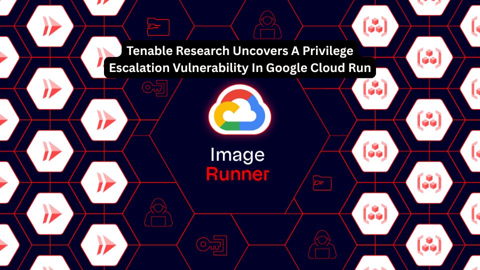 Tenable Research Uncovers A Privilege Escalation Vulnerability In Google Cloud Run